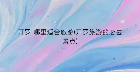 开罗 哪里适合旅游(开罗旅游的必去景点)